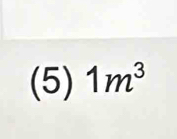 (5) 1m^3