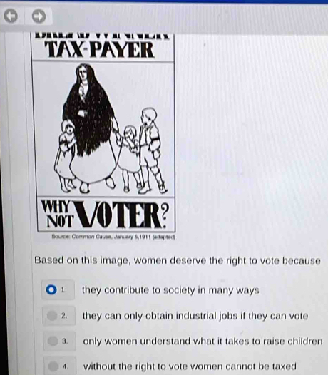 Based on this image, women deserve the right to vote because
1. they contribute to society in many ways
2. they can only obtain industrial jobs if they can vote
3. only women understand what it takes to raise children
4. without the right to vote women cannot be taxed