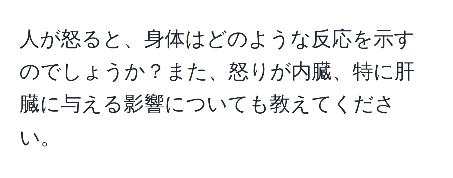 人が怒ると、身体はどのような反応を示すのでしょうか？また、怒りが内臓、特に肝臓に与える影響についても教えてください。