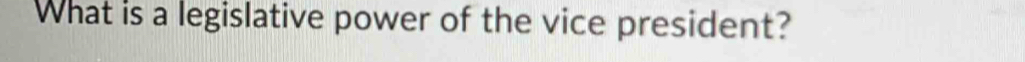 What is a legislative power of the vice president?