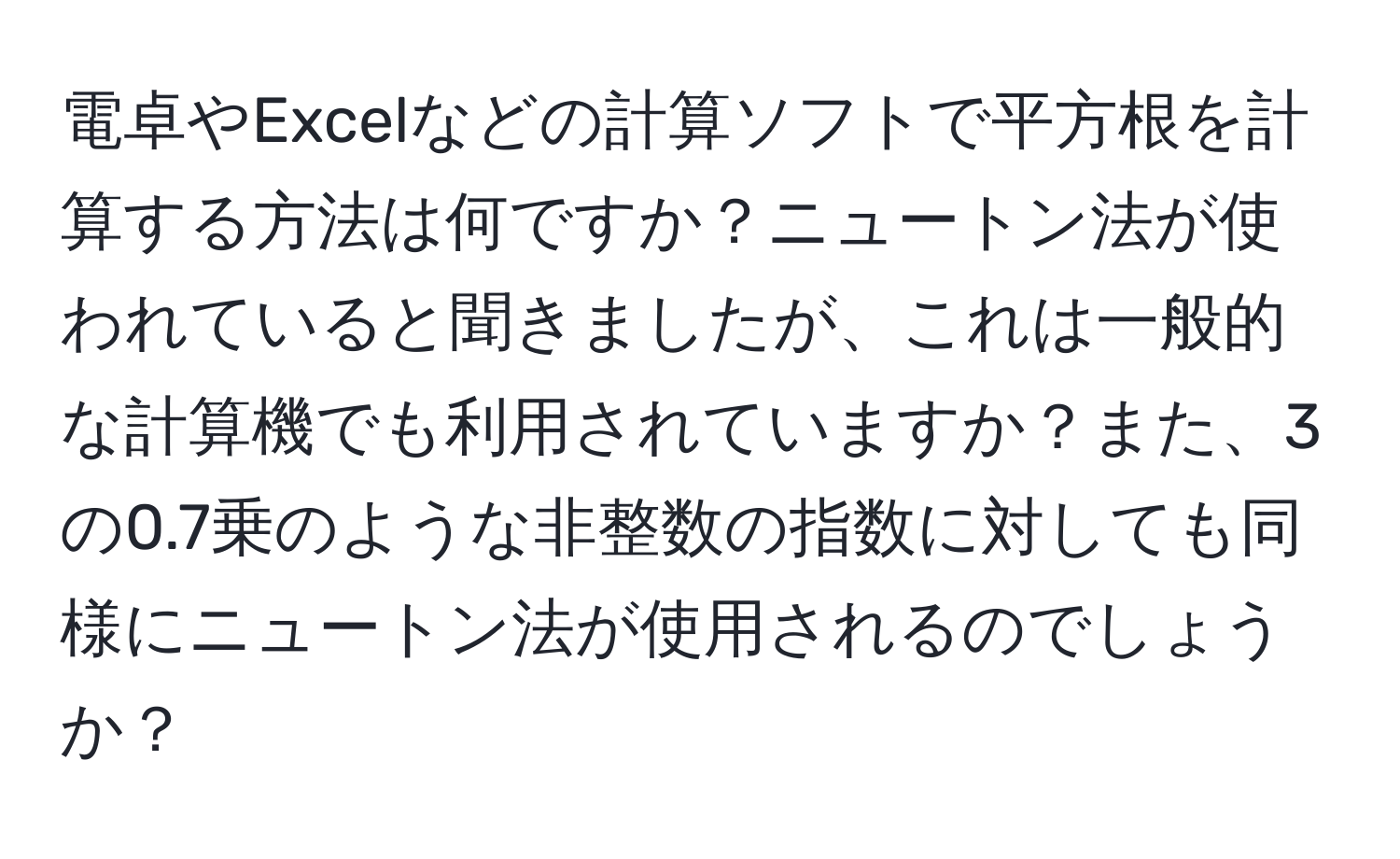 電卓やExcelなどの計算ソフトで平方根を計算する方法は何ですか？ニュートン法が使われていると聞きましたが、これは一般的な計算機でも利用されていますか？また、3の0.7乗のような非整数の指数に対しても同様にニュートン法が使用されるのでしょうか？