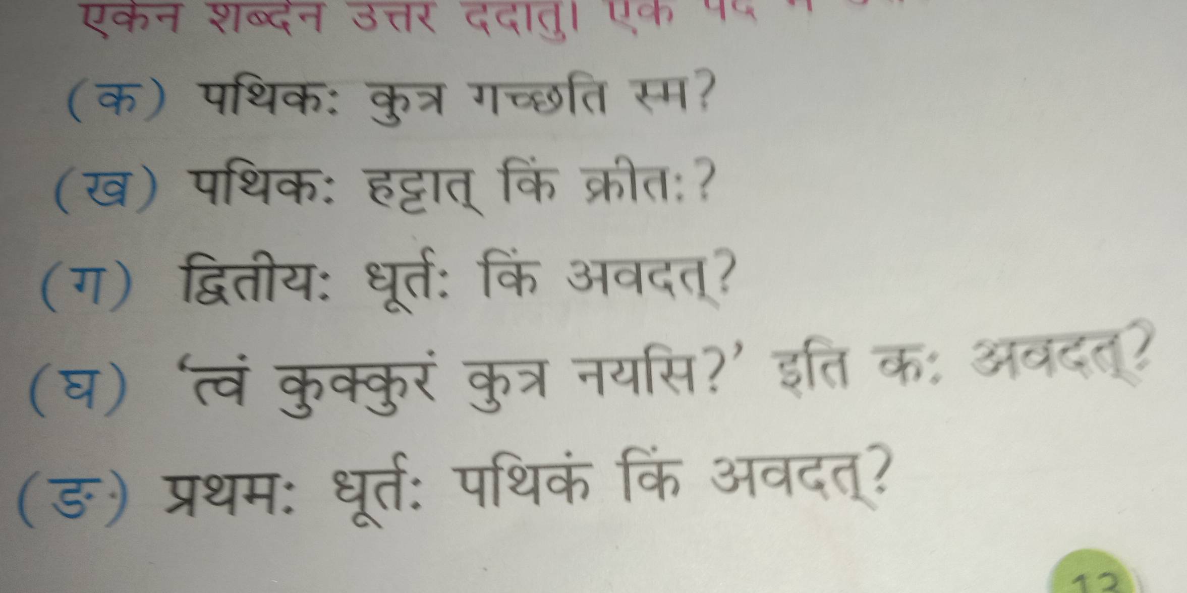 एकन शब्दन उत्तर ददातुा ५क · 
क) पथक कत्र गच्छति स्म? 

(ख) पथिक: हट्टात् कि क्रीत 

(ग) द्वितीय: घूर्ते 
、 

(घ) त्वं कुक्क 
a 
डत क 
at 
(ङ) प्रथम: धूर्त: पथिकं किं अवत 
12