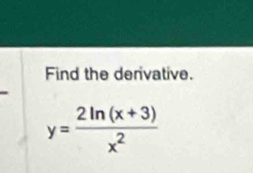 Find the derivative.
y= (2ln (x+3))/x^2 