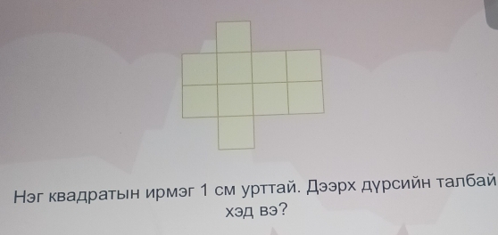 Нэг квадраτьн ирмэг 1 см урттай. Дээрх дγрсийн τалбай 
Xэд вэ?