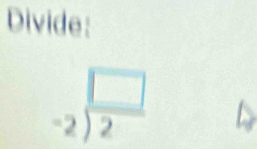 Divide:
-2^(frac □)2