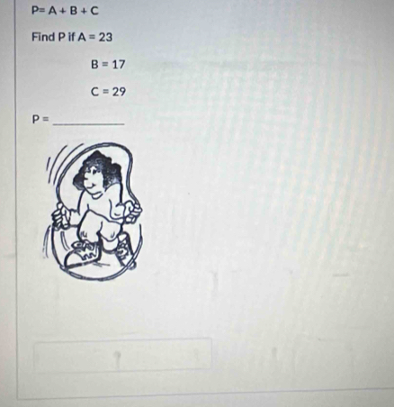 P=A+B+C
Find P if A=23
B=17
C=29
P= _