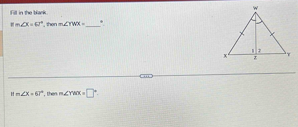 Fill in the blank. 
If m∠ X=67° , then m∠ YWX= _  °. 
If m∠ X=67° , then m∠ YWX=□°.