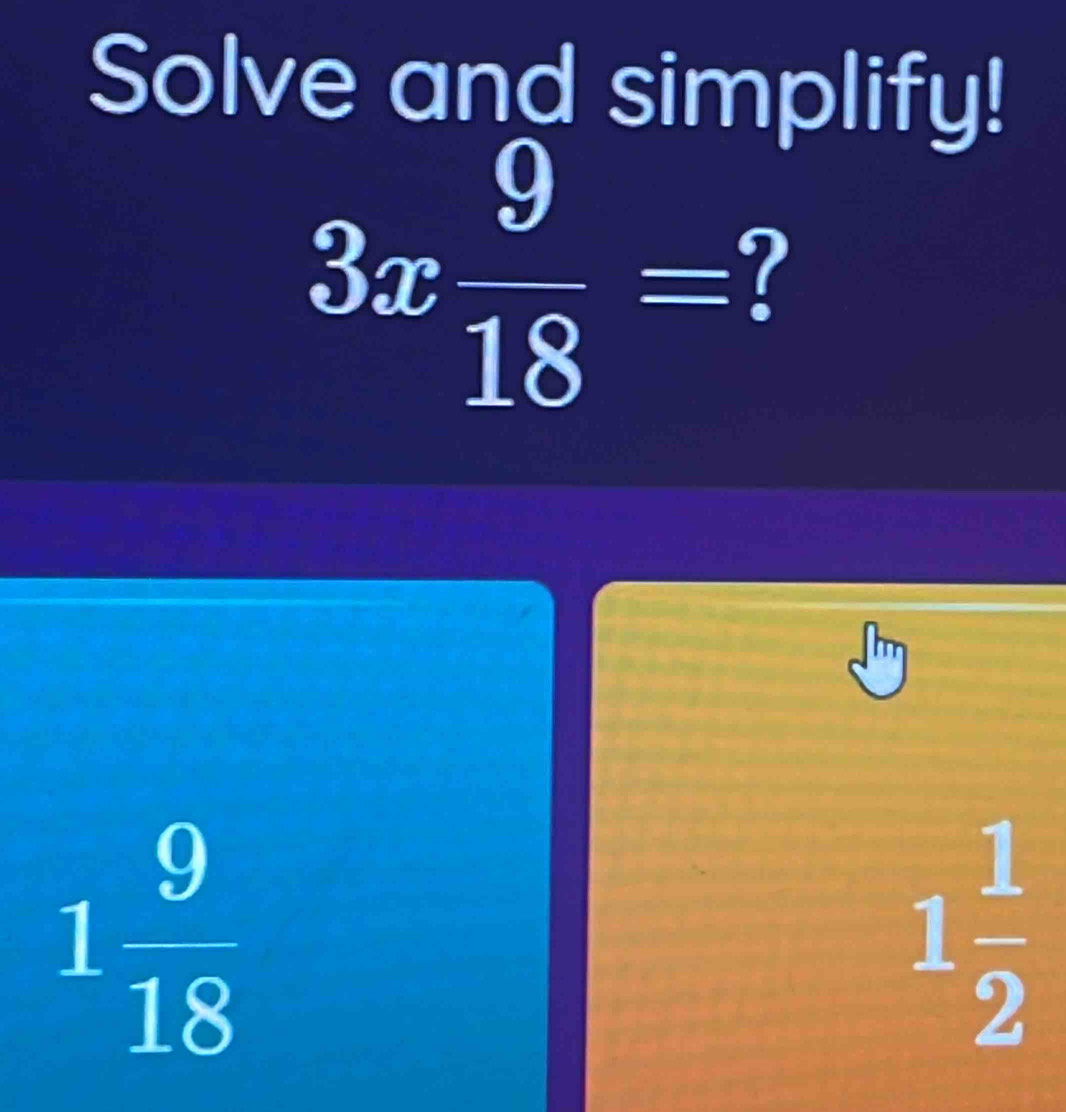 Solve and simplify!
3x 9/18 =
1 9/18 
1 1/2 