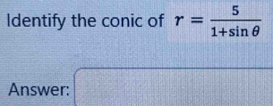 Identify the conic of r= 5/1+sin θ  
Answer: □