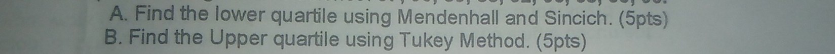 Find the lower quartile using Mendenhall and Sincich. (5pts) 
B. Find the Upper quartile using Tukey Method. (5pts)