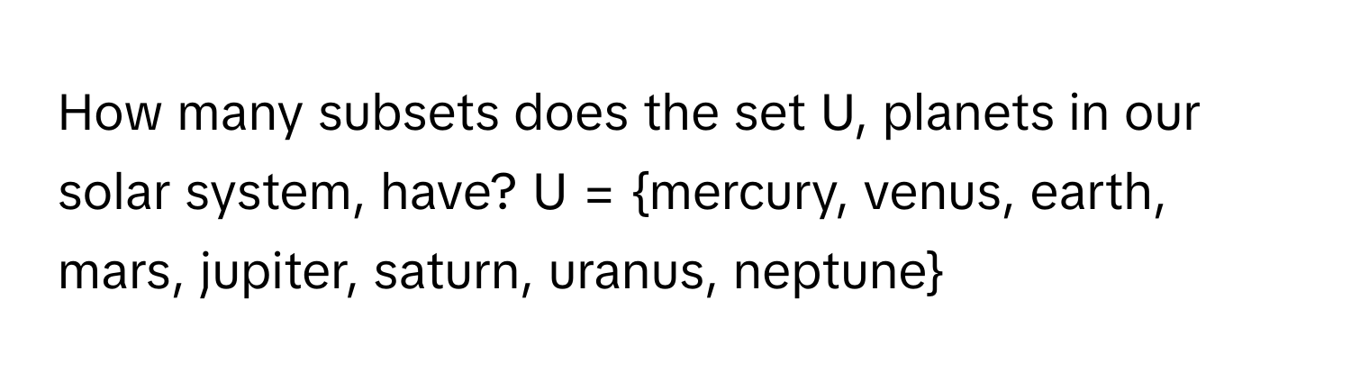 How many subsets does the set U, planets in our solar system, have?  U = mercury, venus, earth, mars, jupiter, saturn, uranus, neptune