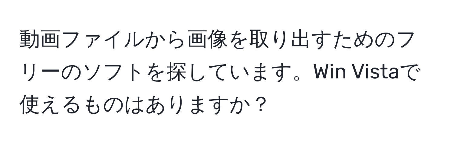 動画ファイルから画像を取り出すためのフリーのソフトを探しています。Win Vistaで使えるものはありますか？