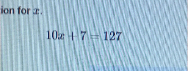 ion for x.
10x+7=127