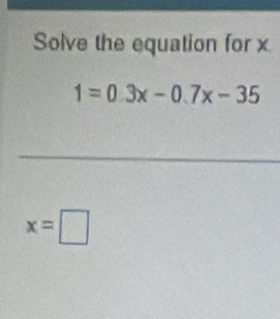 Solve the equation for x
1=0.3x-0.7x-35
x=□