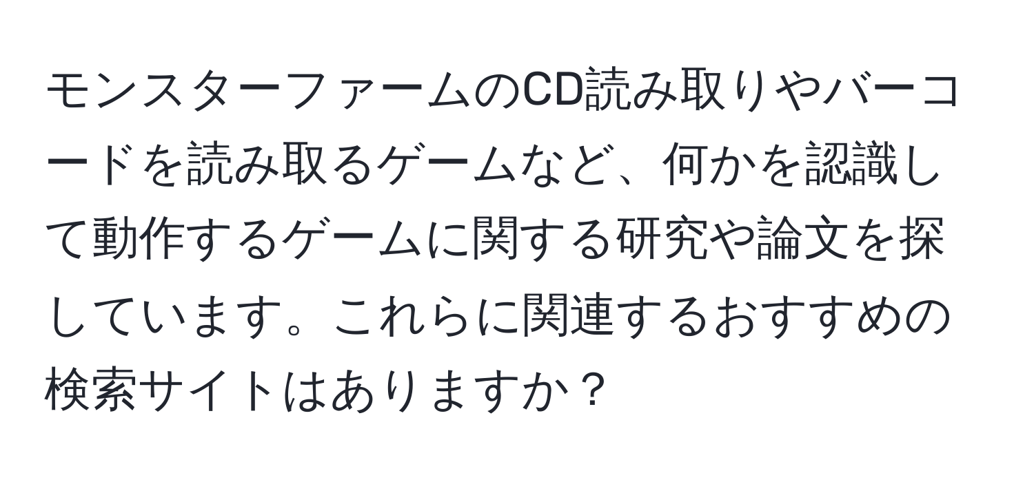 モンスターファームのCD読み取りやバーコードを読み取るゲームなど、何かを認識して動作するゲームに関する研究や論文を探しています。これらに関連するおすすめの検索サイトはありますか？