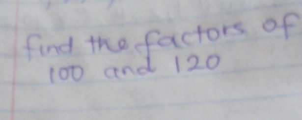 find the factors of
100 and 120