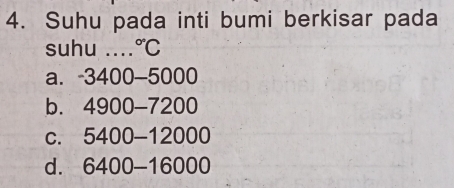 Suhu pada inti bumi berkisar pada
suhu .... ^circ C
a. -3400-5000
b. 100007 200
C. 5400-12000
d. 6400-1600 1