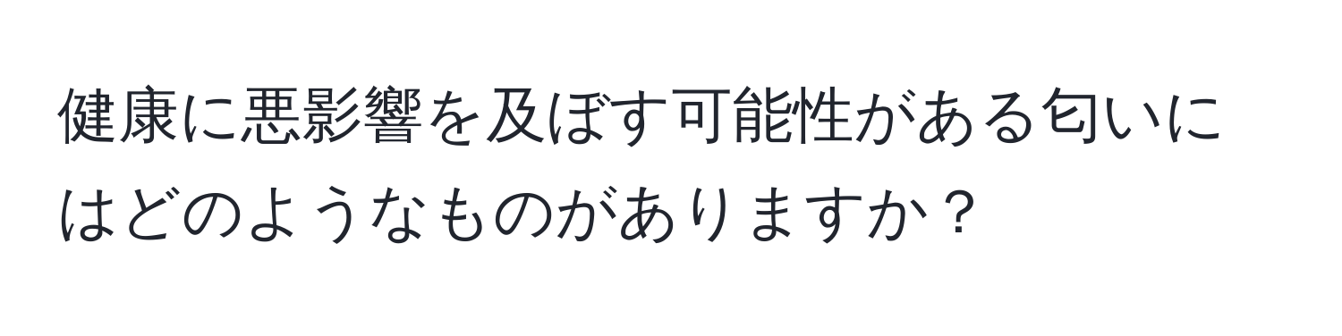 健康に悪影響を及ぼす可能性がある匂いにはどのようなものがありますか？