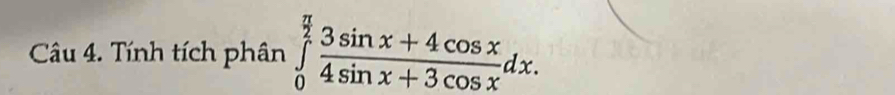 Tính tích phân ∈tlimits _0^((frac π)2) (3sin x+4cos x)/4sin x+3cos x dx.