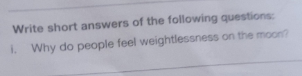 Write short answers of the following questions: 
i. Why do people feel weightlessness on the moon?