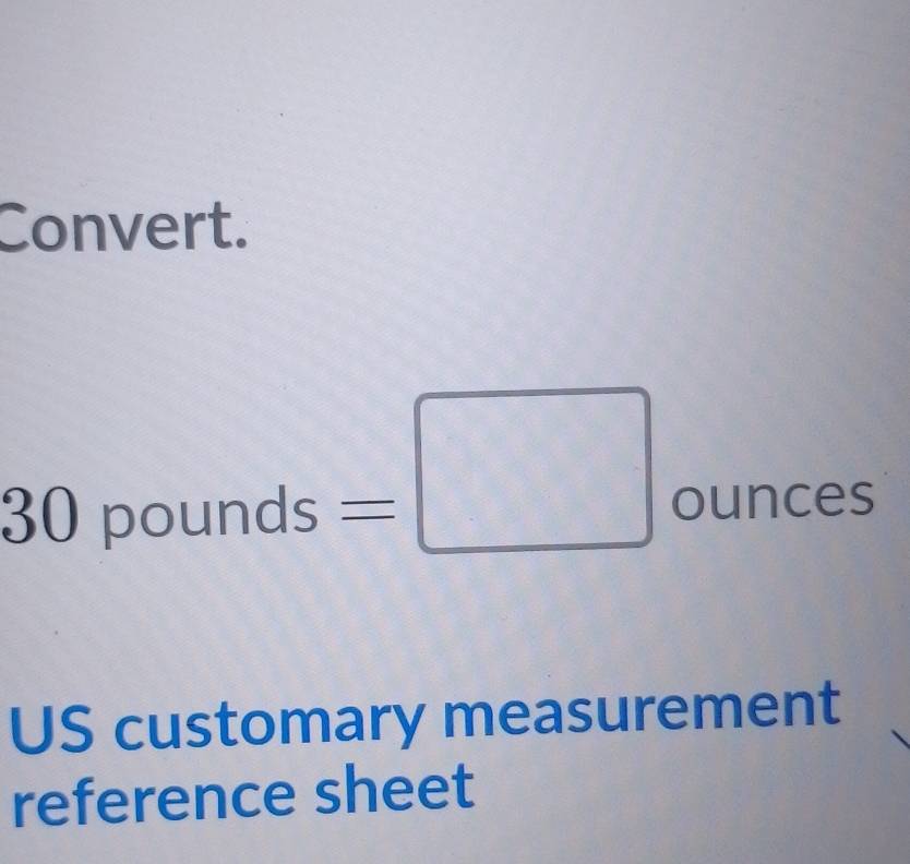 Convert. 
□ 
30pounds=□ 01 unce: 
□  
US customary measurement 
reference sheet