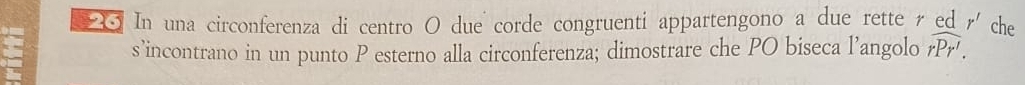 In una circonferenza di centro O due corde congruenti appartengono a due rette r ed r' che 
s’incontrano in un punto P esterno alla circonferenza; dimostrare che PO biseca l’angolo widehat rPr'.