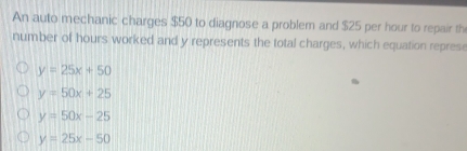Solved: An auto mechanic charges $50 to diagnose a problem and $25 per ...