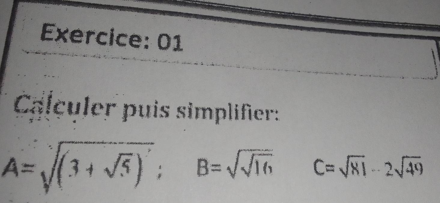 Calculer puis simplifer:
A=sqrt((3+sqrt 5)); B=sqrt(sqrt 16) C=sqrt(81)-2sqrt(49)