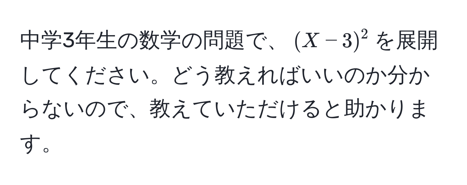 中学3年生の数学の問題で、$(X - 3)^2$を展開してください。どう教えればいいのか分からないので、教えていただけると助かります。