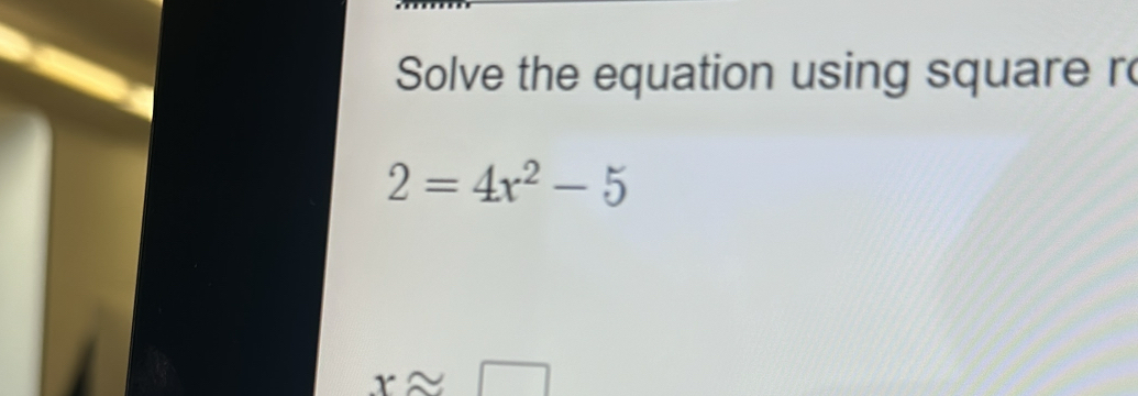 Solve the equation using square r
2=4x^2-5
xapprox □