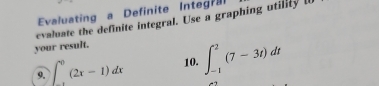 Evaluating a Definite Integ? 
evaluate the definite integral. Use a graphing utility 
your result. 
9. ∈t _(10)^0(2x-1)dx 10. ∈t _(-1)^2(7-3t)dt