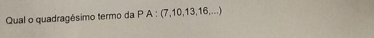 Qual o quadragésimo termo da P A : (7, 10, 13, 16,...)