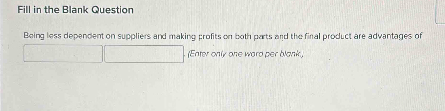 Fill in the Blank Question 
Being less dependent on suppliers and making profits on both parts and the final product are advantages of 
. (Enter only one word per blank.)