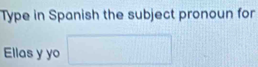Type in Spanish the subject pronoun for 
Ellas y yo □