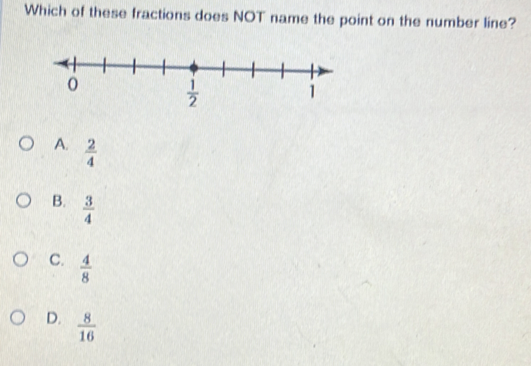 Which of these fractions does NOT name the point on the number line?
A.  2/4 
B.  3/4 
C.  4/8 
D.  8/16 