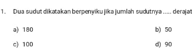 Dua sudut dikatakan berpenyiku jika jumlah sudutnya ..... derajat
a) 180 b) 50
c) 100 d) 90