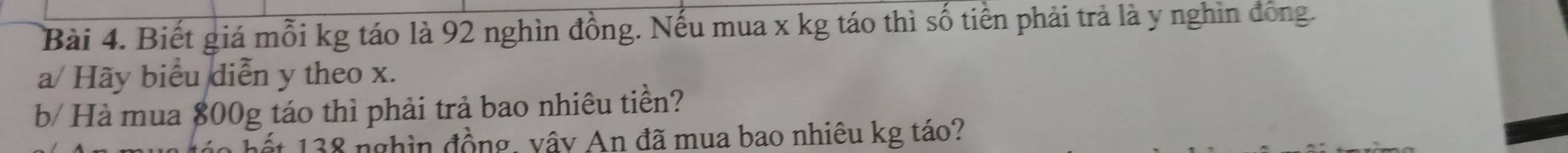 Biết giá mỗi kg táo là 92 nghìn đồng. Nếu mua x kg táo thì số tiền phải trả là y nghìn đồng. 
a/ Hãy biểu diễn y theo x. 
b/ Hà mua 800g táo thì phải trả bao nhiêu tiền? 
ất 138 nghìn đồng, vây An đã mua bao nhiêu kg táo?