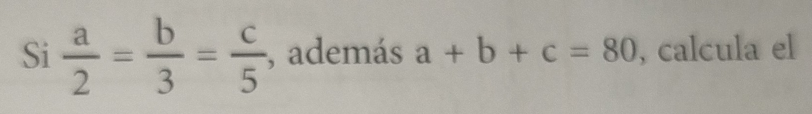 Si  a/2 = b/3 = c/5  , además a+b+c=80 , calcula el