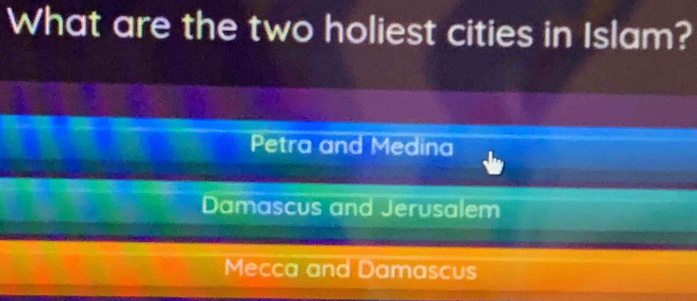 What are the two holiest cities in Islam?
Petra and Medina
Damascus and Jerusalem
Mecca and Damascus