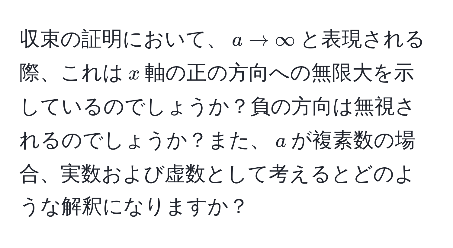 収束の証明において、$a to ∈fty$と表現される際、これは$x$軸の正の方向への無限大を示しているのでしょうか？負の方向は無視されるのでしょうか？また、$a$が複素数の場合、実数および虚数として考えるとどのような解釈になりますか？