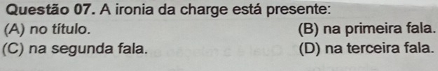 A ironia da charge está presente:
(A) no título. (B) na primeira fala.
(C) na segunda fala. (D) na terceira fala.