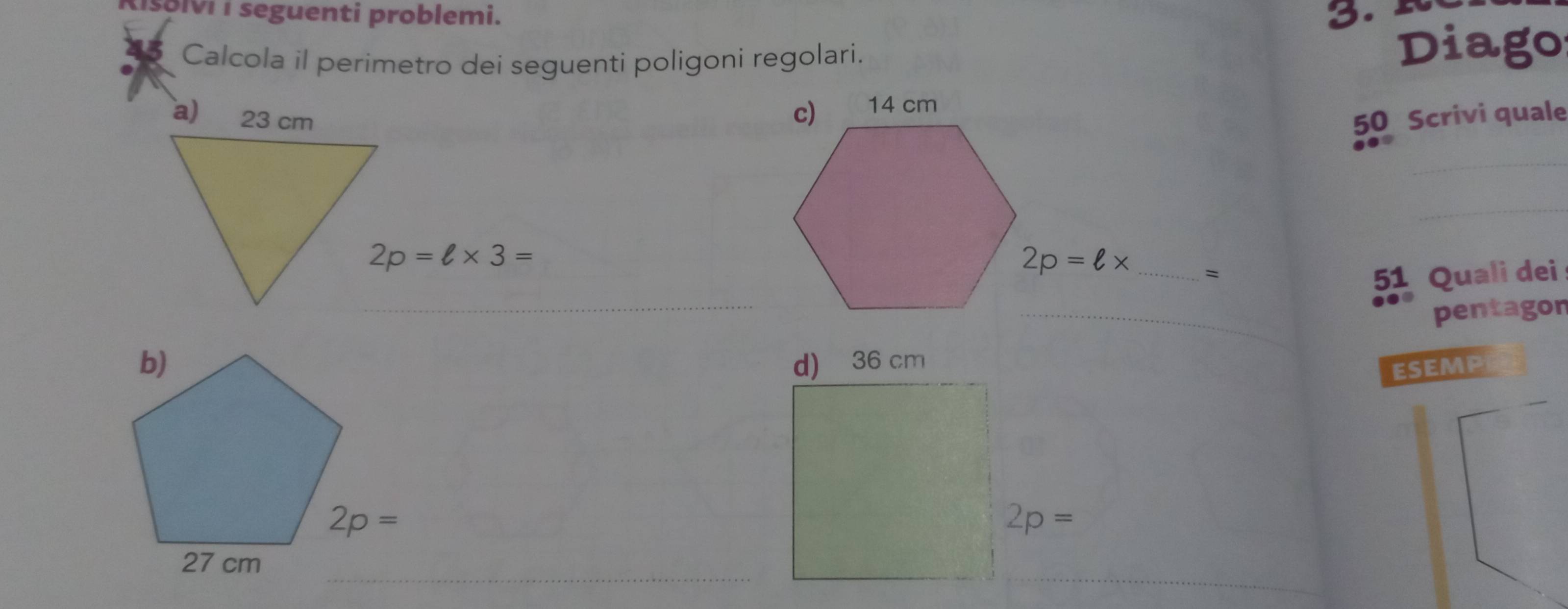 Isolvi i seguenti problemi. 3. 
Calcola il perimetro dei seguenti poligoni regolari. Diago
a) 23 cm50 Scrivi quale
_
_
2p=ell * 3=
=
_
51 Quali dei
_
pentagor
d) 36 cm
ESEMP
2p=
_