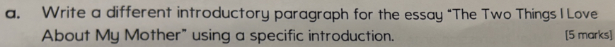 Write a different introductory paragraph for the essay “The Two Things I Love 
About My Mother" using a specific introduction. [5 marks]