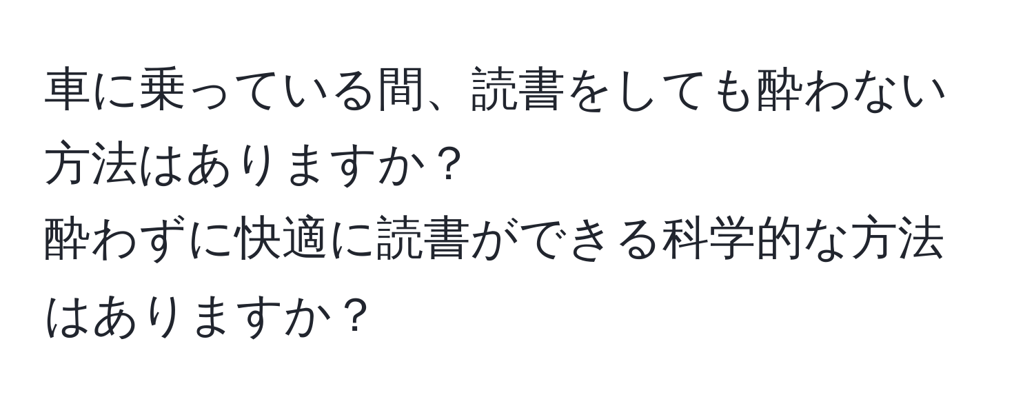 車に乗っている間、読書をしても酔わない方法はありますか？  
酔わずに快適に読書ができる科学的な方法はありますか？