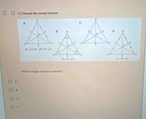 Choose the correct answer.
8
A.
Y z 
A
AP= 2/3 AZBP= 2/3 A OP= 2/3 CY

Which triangle involves medians?
D
B
A
C