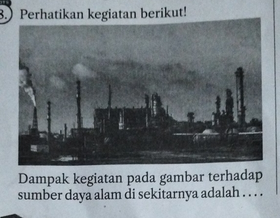 8.)Perhatikan kegiatan berikut! 
Dampak kegiatan pada gambar terhadap 
sumber daya alam di sekitarnya adalah . . . .