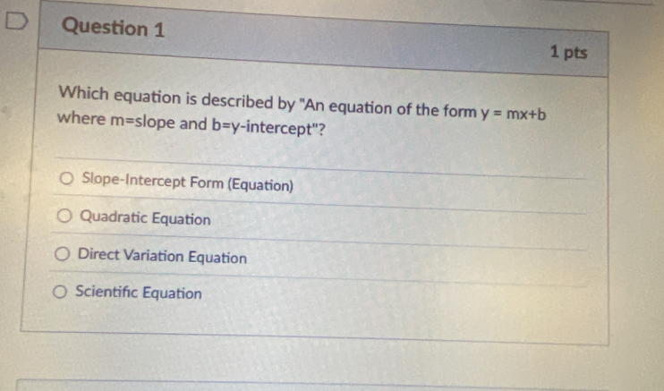 Which equation is described by "An equation of the form y=mx+b
where m= slope and b=y -intercept"?
Slope-Intercept Form (Equation)
Quadratic Equation
Direct Variation Equation
Scientifıc Equation