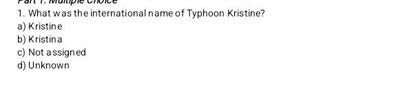 Pan 7. Multpie cn 
1. What was the international name of Typhoon Kristine?
a) Kristine
b) Kristina
c) Not a ssigned
d) Unknown