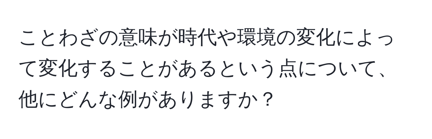 ことわざの意味が時代や環境の変化によって変化することがあるという点について、他にどんな例がありますか？