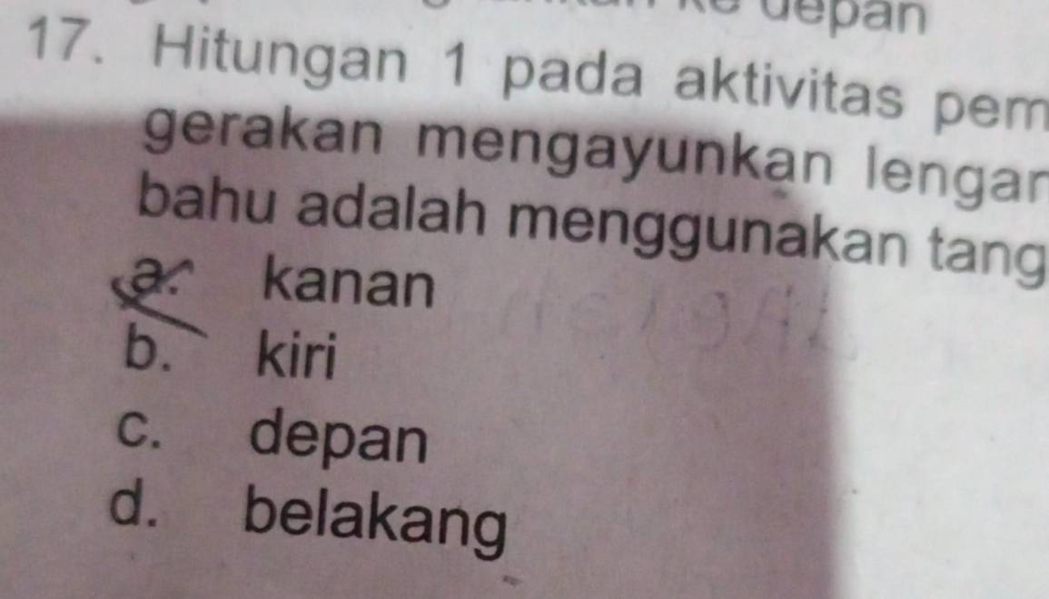 Hitungan 1 pada aktivitas pem
gerakan mengayunkan lengar
bahu adalah menggunakan tang
a kanan
b. kiri
c. depan
d. belakang